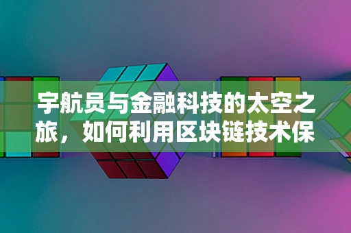 宇航员与金融科技的太空之旅，如何利用区块链技术保障太空探索的财务透明？