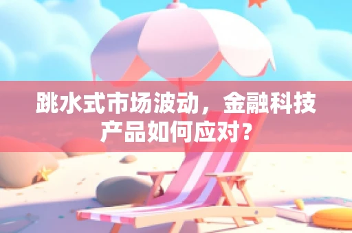 跳水式市场波动，金融科技产品如何应对？