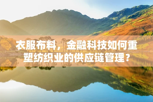 衣服布料，金融科技如何重塑纺织业的供应链管理？