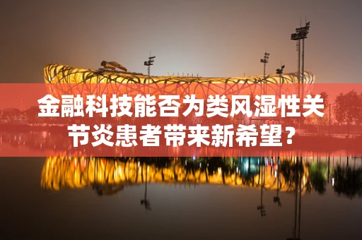 金融科技能否为类风湿性关节炎患者带来新希望？
