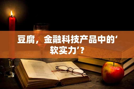 豆腐，金融科技产品中的‘软实力’？