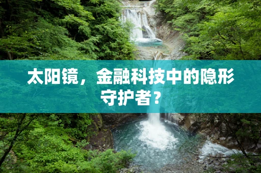 太阳镜，金融科技中的隐形守护者？