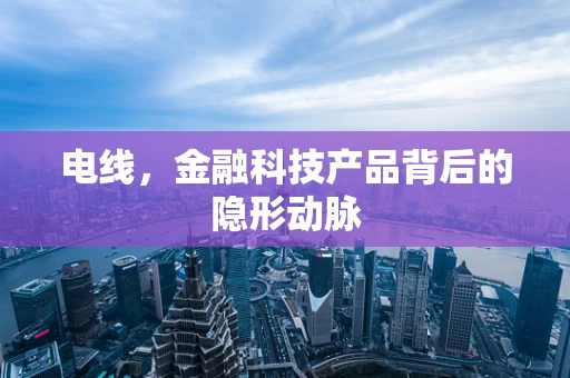 电线，金融科技产品背后的隐形动脉