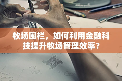 牧场围栏，如何利用金融科技提升牧场管理效率？