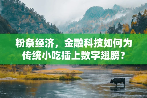 粉条经济，金融科技如何为传统小吃插上数字翅膀？