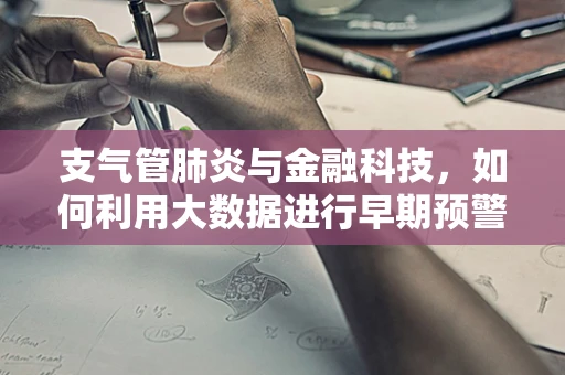 支气管肺炎与金融科技，如何利用大数据进行早期预警？