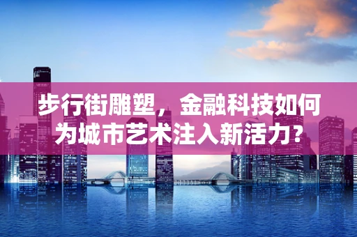 步行街雕塑，金融科技如何为城市艺术注入新活力？