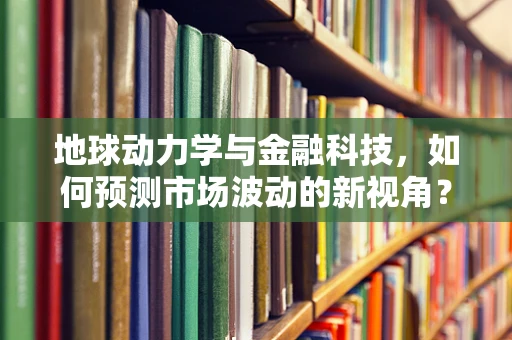 地球动力学与金融科技，如何预测市场波动的新视角？