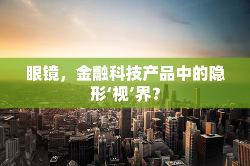 眼镜，金融科技产品中的隐形‘视’界？
