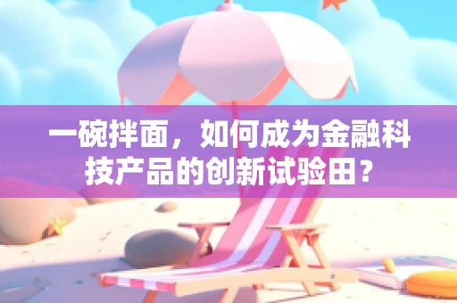 一碗拌面，如何成为金融科技产品的创新试验田？