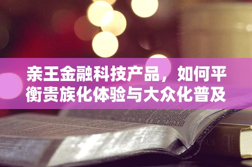 亲王金融科技产品，如何平衡贵族化体验与大众化普及？