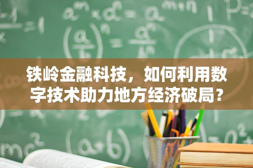 铁岭金融科技，如何利用数字技术助力地方经济破局？