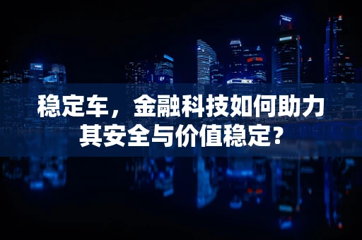 稳定车，金融科技如何助力其安全与价值稳定？