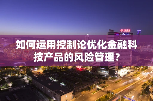 如何运用控制论优化金融科技产品的风险管理？