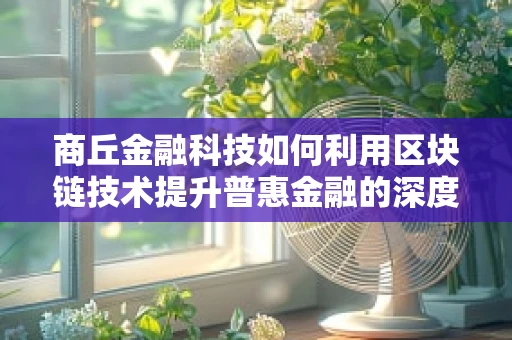 商丘金融科技如何利用区块链技术提升普惠金融的深度与广度？