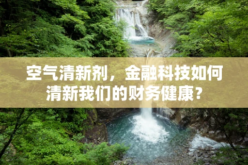 空气清新剂，金融科技如何清新我们的财务健康？