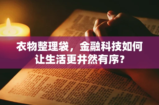 衣物整理袋，金融科技如何让生活更井然有序？