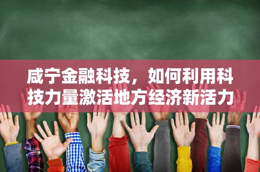 咸宁金融科技，如何利用科技力量激活地方经济新活力？