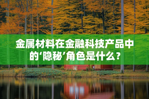 金属材料在金融科技产品中的‘隐秘’角色是什么？