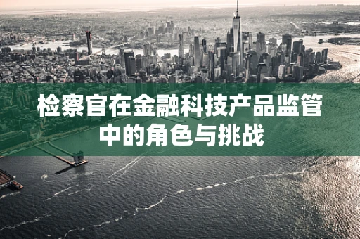 检察官在金融科技产品监管中的角色与挑战