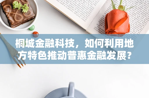 桐城金融科技，如何利用地方特色推动普惠金融发展？