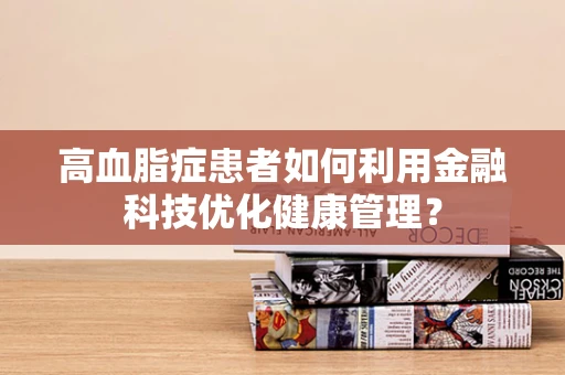 高血脂症患者如何利用金融科技优化健康管理？