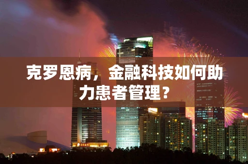 克罗恩病，金融科技如何助力患者管理？