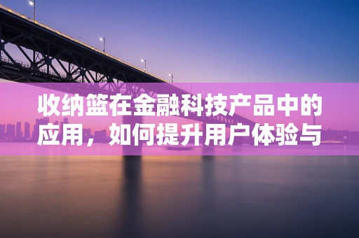 收纳篮在金融科技产品中的应用，如何提升用户体验与效率？
