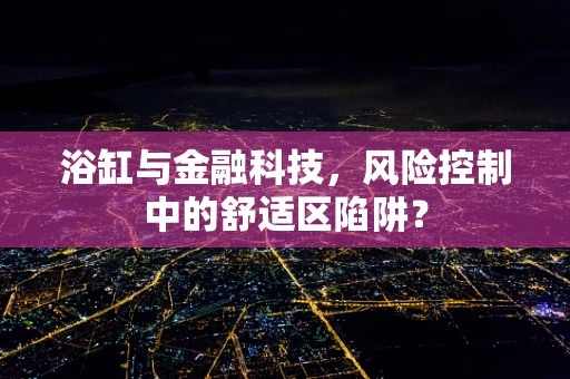 浴缸与金融科技，风险控制中的舒适区陷阱？