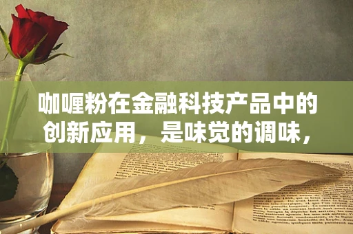 咖喱粉在金融科技产品中的创新应用，是味觉的调味，还是风险控制的香料？