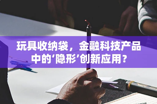 玩具收纳袋，金融科技产品中的‘隐形’创新应用？
