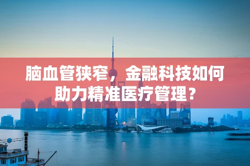 脑血管狭窄，金融科技如何助力精准医疗管理？