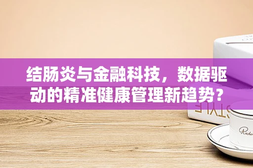 结肠炎与金融科技，数据驱动的精准健康管理新趋势？