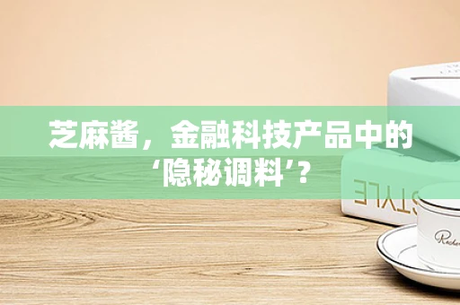 芝麻酱，金融科技产品中的‘隐秘调料’？