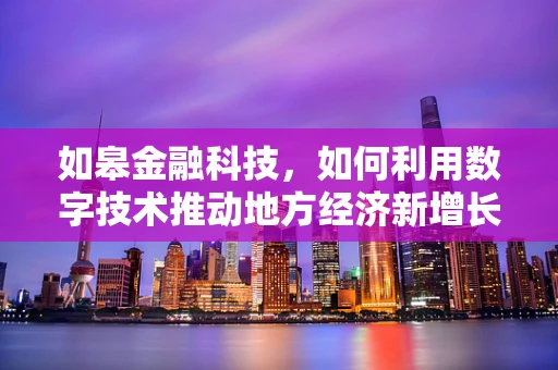 如皋金融科技，如何利用数字技术推动地方经济新增长？