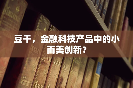 豆干，金融科技产品中的小而美创新？