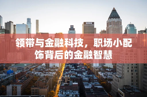领带与金融科技，职场小配饰背后的金融智慧