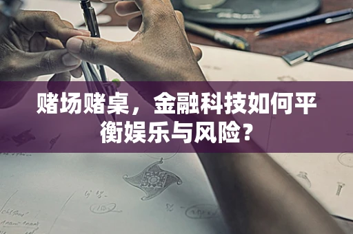 赌场赌桌，金融科技如何平衡娱乐与风险？
