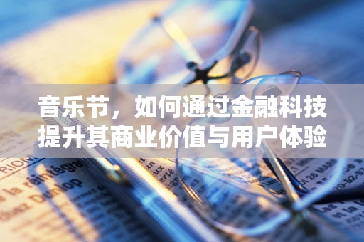 音乐节，如何通过金融科技提升其商业价值与用户体验？