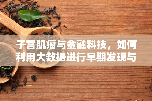 子宫肌瘤与金融科技，如何利用大数据进行早期发现与风险管理？