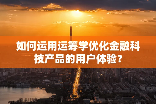如何运用运筹学优化金融科技产品的用户体验？