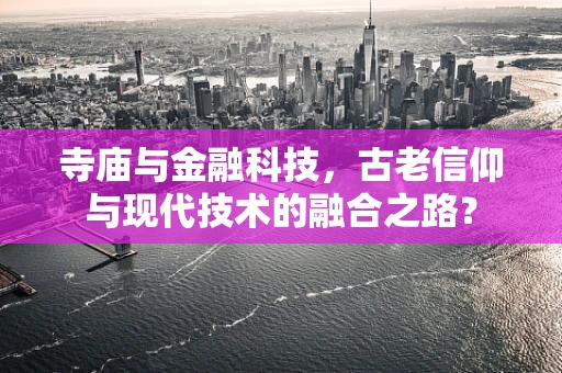寺庙与金融科技，古老信仰与现代技术的融合之路？