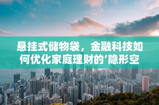 悬挂式储物袋，金融科技如何优化家庭理财的‘隐形空间’？