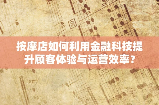 按摩店如何利用金融科技提升顾客体验与运营效率？