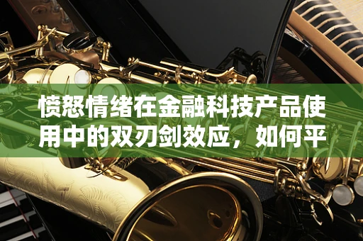 愤怒情绪在金融科技产品使用中的双刃剑效应，如何平衡用户体验与风险管理？