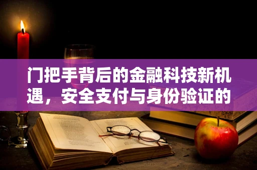 门把手背后的金融科技新机遇，安全支付与身份验证的未来趋势？