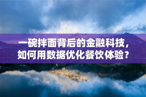 一碗拌面背后的金融科技，如何用数据优化餐饮体验？