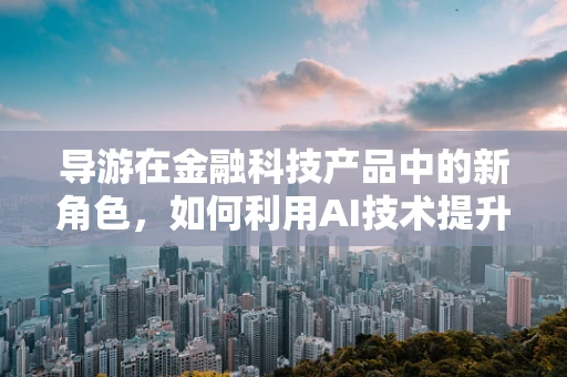 导游在金融科技产品中的新角色，如何利用AI技术提升旅游金融服务体验？