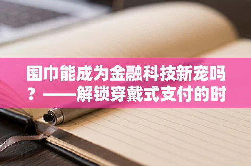 围巾能成为金融科技新宠吗？——解锁穿戴式支付的时尚新玩法