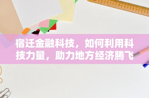 宿迁金融科技，如何利用科技力量，助力地方经济腾飞？